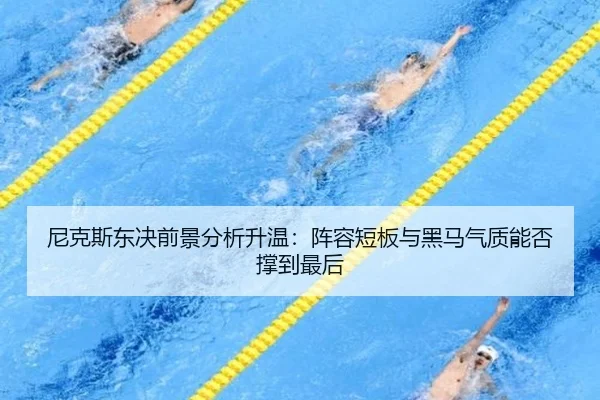尼克斯东决前景分析升温：阵容短板与黑马气质能否撑到最后
